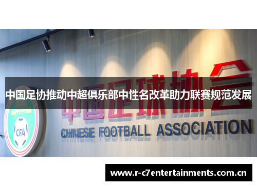 中国足协推动中超俱乐部中性名改革助力联赛规范发展