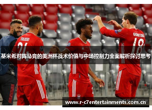 基米希对阵马竞的美洲杯战术价值与中场控制力全面解析探讨思考