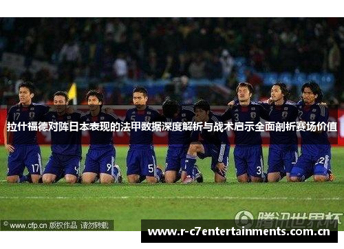 拉什福德对阵日本表现的法甲数据深度解析与战术启示全面剖析赛场价值
